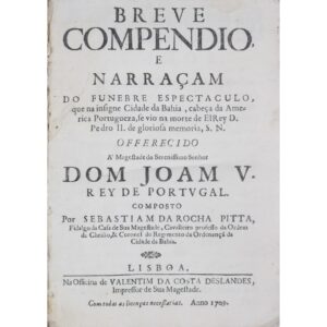 Breve Compendio, e Narraçam do Funebre Espectaculo, que na Insigne Cidade da Bahia, Cabeça da America Portugueza, se Vio na Morte de ElRey D. Pedro II. de Gloriosa Memoria, S. N.. Lisboa, Na Officina de Valentim da Costa Deslandes, 1709, por Sebastião da Rocha Pitta.