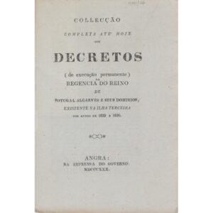Collecção Completa até Hoje dos Decretos (de Execução Permanente) da Regencia do Reino de Potugal Algarves e Seus Dominios, Existente na Ilha Terceira nos Annos de 1829 e 1830. Angra, Na Imprensa do Governo, 1830, pela Regência do Reino em Nome da Rainha D. Maria II.