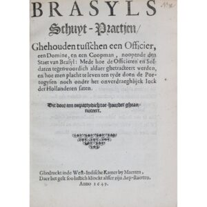 Brasyls schuyt-praetjen: ghehouden tusschen een Officier, een Domine, en een Coopman, noopende den Staet van Brasyl: mede hoe de Officieren en Soldaten tegenwoordich aldaer ghetracteert werden, en hoe men placht te leven ten tyde doen de Portogysen noch onder het onverdraeghlijck Iock der Hollanderen saten. Dit door een onpartydich toe-hoorder gheaen-noteert. [S. l.]: Ghedruckt inde West-Indische Kamer by Maerten, 1649.