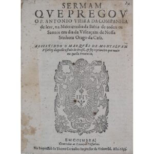 Sermam que pregou o P. Antonio Vieira da Companhia de Iesu, na Misericordia da Bahia de todos os Santos em dia da Visitaçam de Nossa Senhora orago da casa: assistindo o Marques de Montalvam Visorrey daquelle estado do Brasil, & foy o primeiro que ouvio na quella Provincia. Coimbra: Na Impressaõ de Thome Carvalho Impressor da Vniuersid., 1658, por António Vieira.