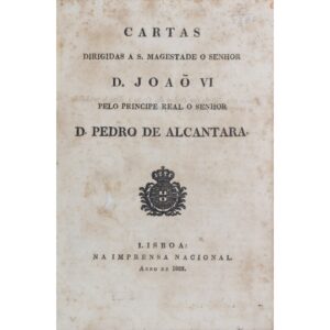 Cartas dirigidas a S. Magestade o Senhor D. Joaõ VI pelo Principe Real o Senhor D. Pedro de Alcantara. Lisboa: Na Imprensa Nacional, 1822, por D. Pedro de Alcantara.