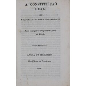 A constituiçaõ real, ou a verdadeira forma de governo: para conseguir a prosperidade geral do Estado. Angra do Heroismo: Na Officina do Terceirense, 1845.